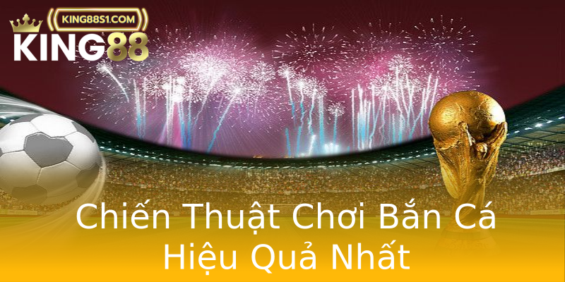 Chiến Thuật Chơi Bắn Cá Hiệu Quả Nhất Chiến Thuật Chơi Bắn Cá Hiệu Quả Nhất