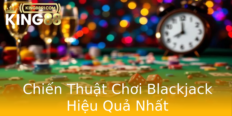 Chiến Thuật Chơi Blackjack Hiệu Quả Nhất Chiến Thuật Chơi Blackjack Hiệu Quả Nhất