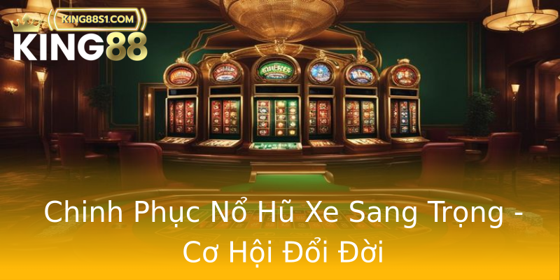 Chinh Phục Nổ Hũ Xe Sang Trọng - Cơ Hội Đổi Đời Chinh Phục Nổ Hũ Xe Sang Trọng - Cơ Hội Đổi Đời