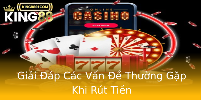 Giải Đáp Các Vấn Đề Thường Gặp Khi Rút Tiền Giải Đáp Các Vấn Đề Thường Gặp Khi Rút Tiền