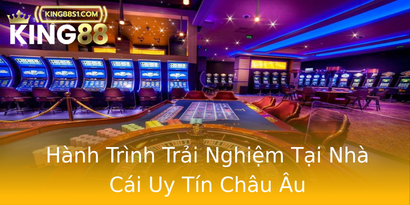 Hành Trình Trải Nghiệm Tại Nhà Cái Uy Tín Châu Âu Hành Trình Trải Nghiệm Tại Nhà Cái Uy Tín Châu Âu