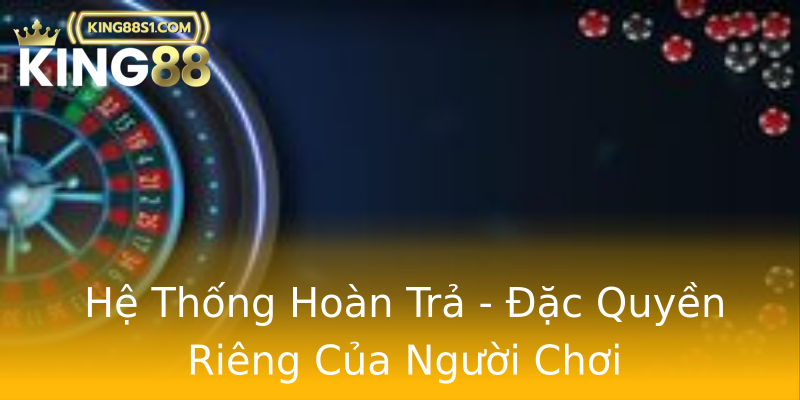 Hệ Thống Hoàn Trả - Đặc Quyền Riêng Của Người Chơi Hệ Thống Hoàn Trả - Đặc Quyền Riêng Của Người Chơi