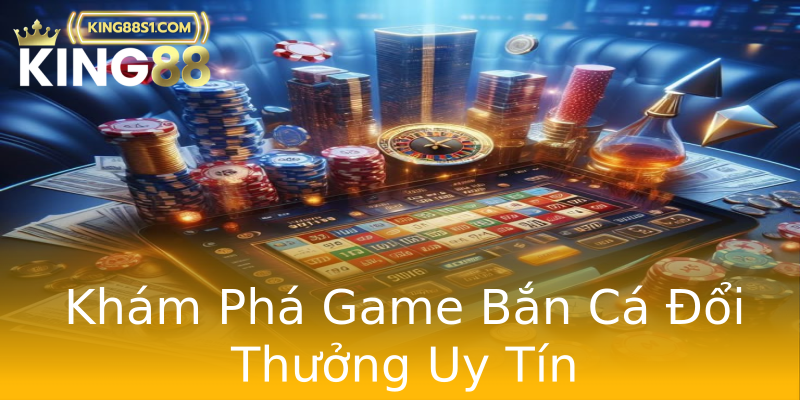 Khám Phá Game Bắn Cá Đổi Thưởng Uy Tín Khám Phá Game Bắn Cá Đổi Thưởng Uy Tín