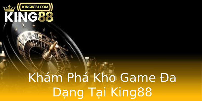 Khám Phá Kho Game Đa Dạng Tại King88 Khám Phá Kho Game Đa Dạng Tại King88