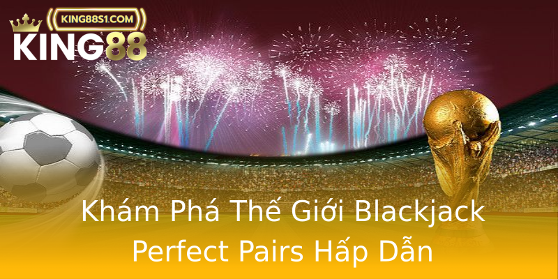 Khám Phá Thế Giới Blackjack Perfect Pairs Hấp Dẫn Khám Phá Thế Giới Blackjack Perfect Pairs Hấp Dẫn