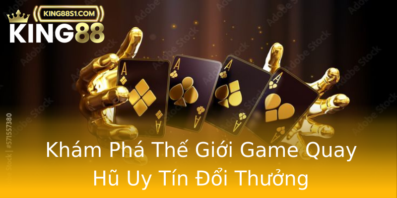 Khám Phá Thế Giới Game Quay Hũ Uy Tín Đổi Thưởng Khám Phá Thế Giới Game Quay Hũ Uy Tín Đổi Thưởng