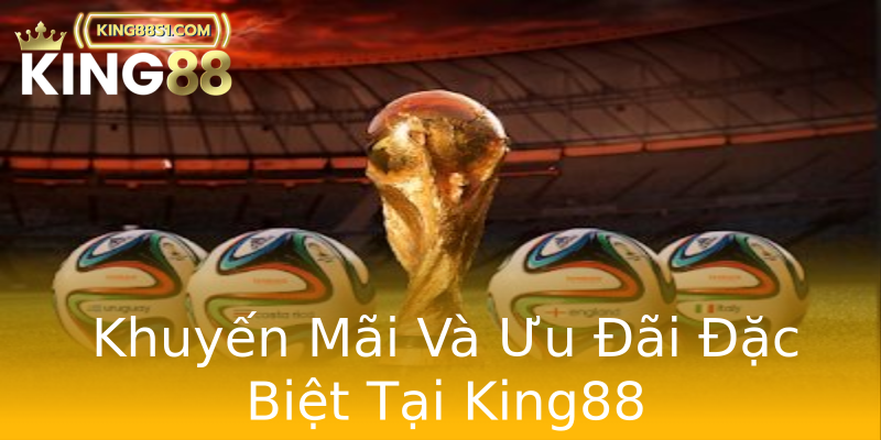 Khuyến Mãi Và Ưu Đãi Đặc Biệt Tại King88 Khuyến Mãi Và Ưu Đãi Đặc Biệt Tại King88