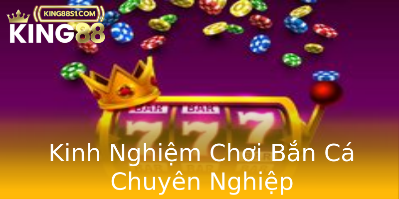 Kinh Nghiệm Chơi Bắn Cá Chuyên Nghiệp Kinh Nghiệm Chơi Bắn Cá Chuyên Nghiệp