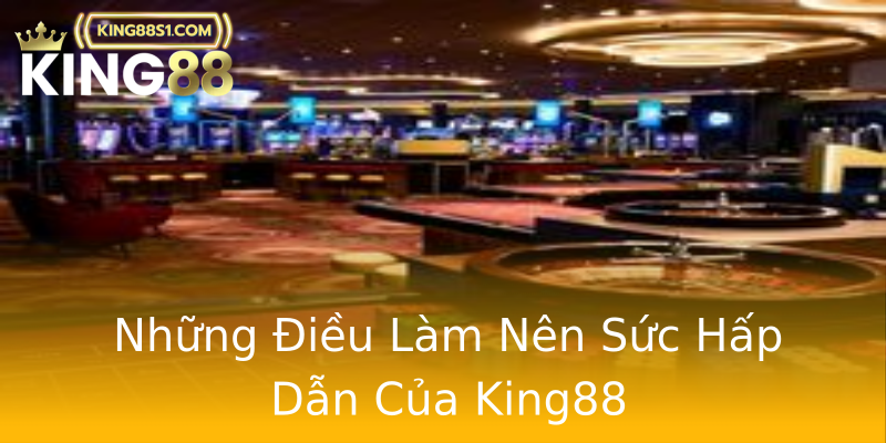 Những Điều Làm Nên Sức Hấp Dẫn Của King88 Những Điều Làm Nên Sức Hấp Dẫn Của King88