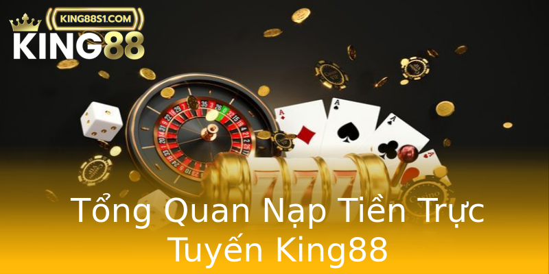 Tổng Quan Nạp Tiền Trực Tuyến King88 Tổng Quan Nạp Tiền Trực Tuyến King88