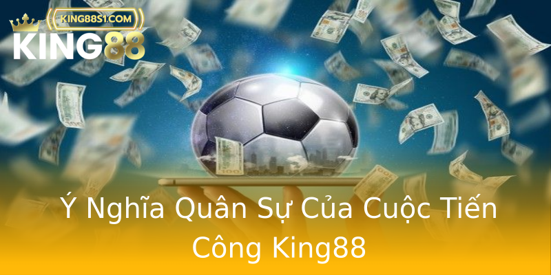 Ý Nghĩa Quân Sự Của Cuộc Tiến Công King88 Ý Nghĩa Quân Sự Của Cuộc Tiến Công King88
